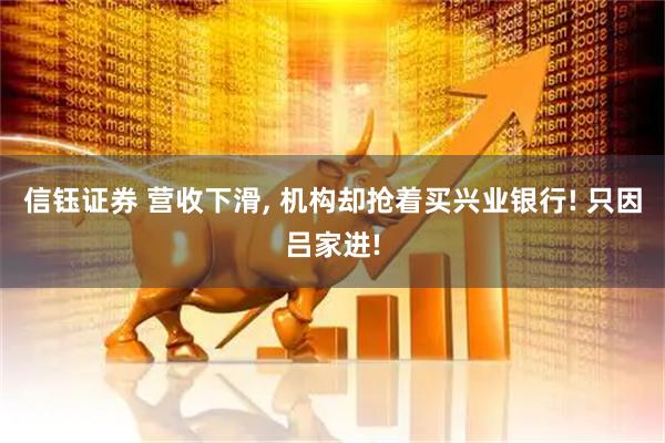 信钰证券 营收下滑, 机构却抢着买兴业银行! 只因吕家进!