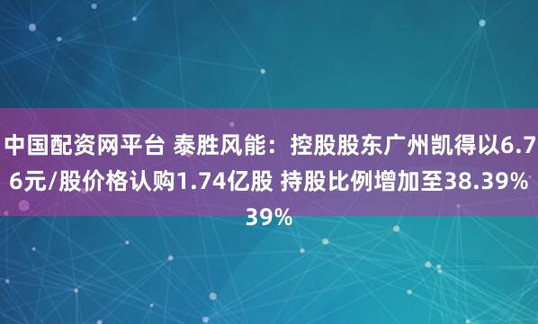 中国配资网平台 泰胜风能：控股股东广州凯得以6.76元/股价格认购1.74亿股 持股比例增加至38.39%