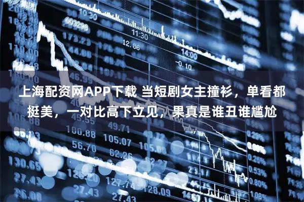 上海配资网APP下载 当短剧女主撞衫，单看都挺美，一对比高下立见，果真是谁丑谁尴尬