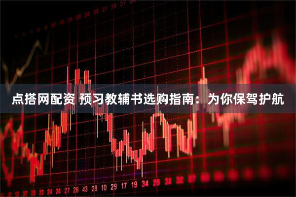 点搭网配资 预习教辅书选购指南：为你保驾护航