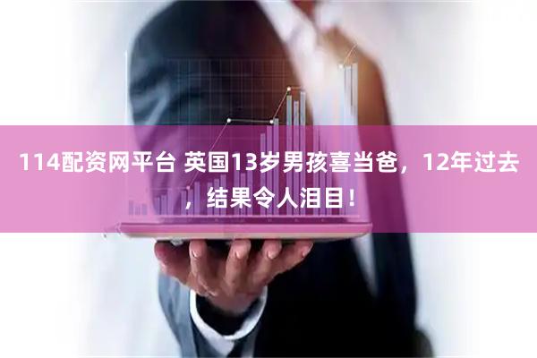 114配资网平台 英国13岁男孩喜当爸，12年过去，结果令人泪目！